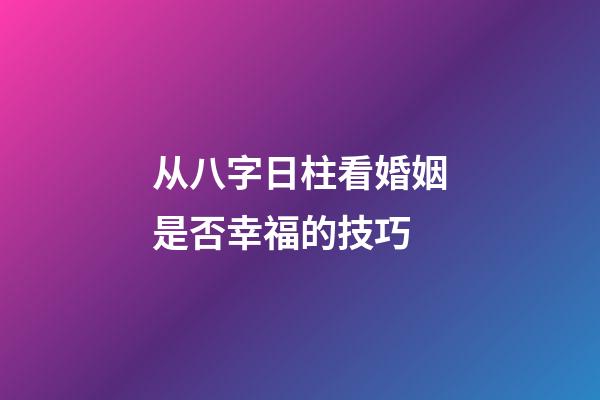 从八字日柱看婚姻是否幸福的技巧 (八字看婚姻宫日柱地支)-第1张-观点-玄机派